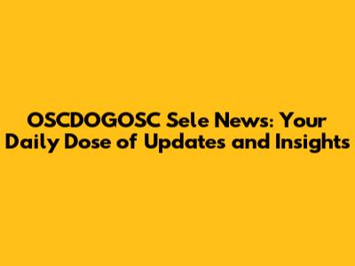 OSCDOGOSC Sele News: Your Daily Dose of Updates and Insights