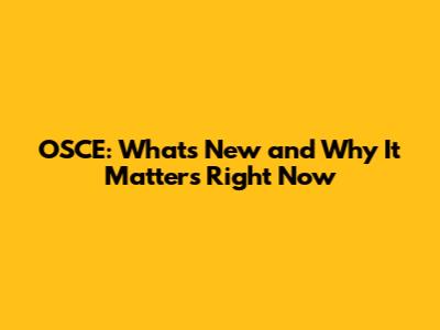 OSCE: What's New and Why It Matters Right Now