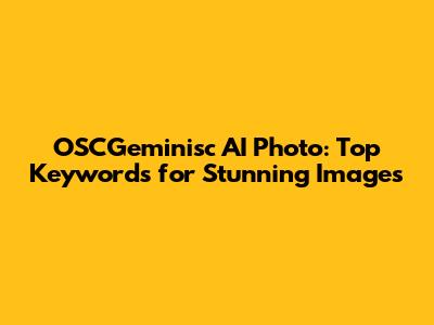 OSCGeminisc AI Photo: Top Keywords for Stunning Images