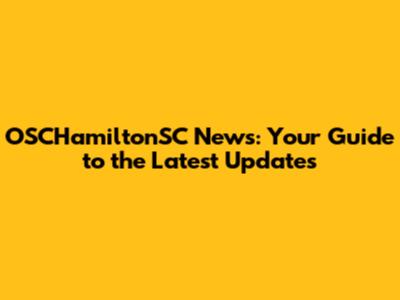OSCHamiltonSC News: Your Guide to the Latest Updates