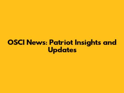 OSCI News: Patriot Insights and Updates