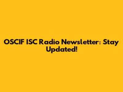 OSCIF ISC Radio Newsletter: Stay Updated!