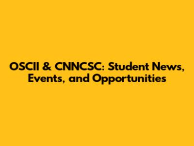 OSCII & CNNCSC: Student News, Events, and Opportunities