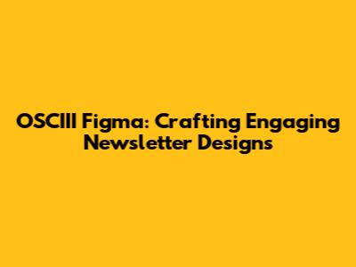 OSCIII Figma: Crafting Engaging Newsletter Designs