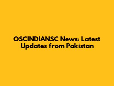 OSCINDIANSC News: Latest Updates from Pakistan