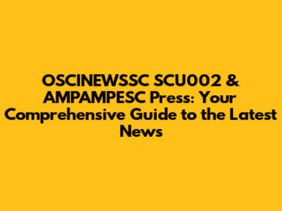 OSCINEWSSC SCU002 & AMPAMPESC Press: Your Comprehensive Guide to the Latest News