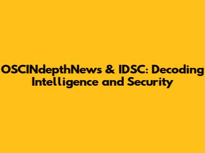 OSCINdepthNews & IDSC: Decoding Intelligence and Security