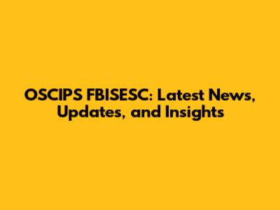 OSCIPS FBISESC: Latest News, Updates, and Insights