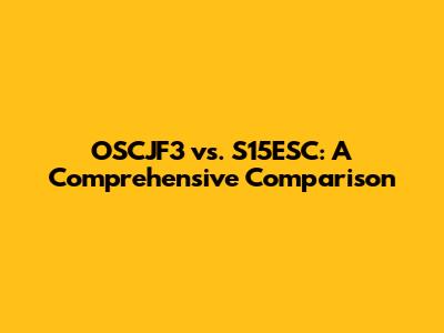 OSCJF3 vs. S15ESC: A Comprehensive Comparison