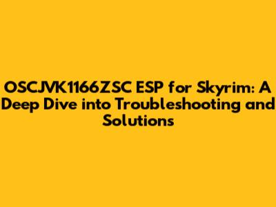 OSCJVK1166ZSC ESP for Skyrim: A Deep Dive into Troubleshooting and Solutions