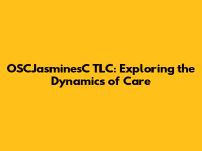 OSCJasminesC TLC: Exploring the Dynamics of Care