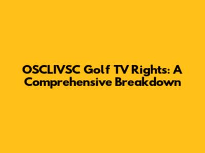 OSCLIVSC Golf TV Rights: A Comprehensive Breakdown