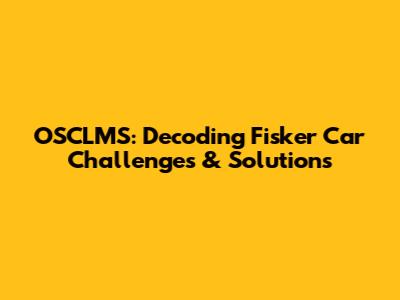 OSCLMS: Decoding Fisker Car Challenges & Solutions