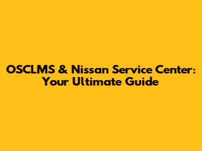 OSCLMS & Nissan Service Center: Your Ultimate Guide