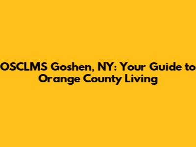 OSCLMS Goshen, NY: Your Guide to Orange County Living