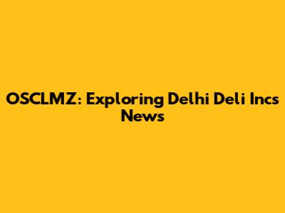 OSCLMZ: Exploring Delhi Deli Inc's News
