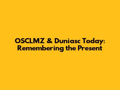 OSCLMZ & Duniasc Today: Remembering the Present