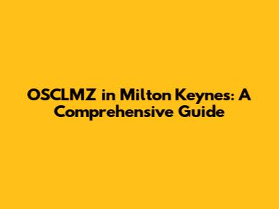 OSCLMZ in Milton Keynes: A Comprehensive Guide