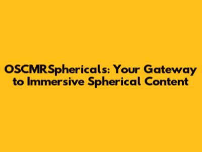 OSCMRSphericals: Your Gateway to Immersive Spherical Content