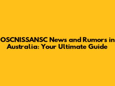 OSCNISSANSC News and Rumors in Australia: Your Ultimate Guide