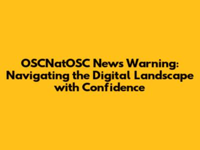 OSCNatOSC News Warning: Navigating the Digital Landscape with Confidence