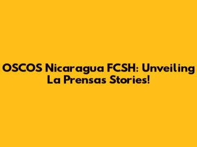 OSCOS Nicaragua FCSH: Unveiling La Prensa's Stories!