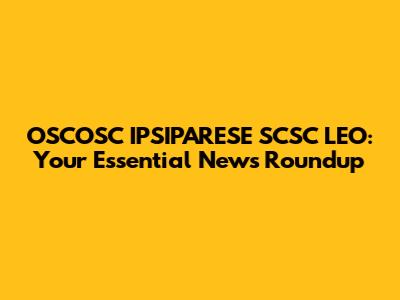 OSCOSC IPSIPARESE SCSC LEO: Your Essential News Roundup