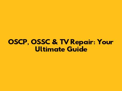 OSCP, OSSC & TV Repair: Your Ultimate Guide