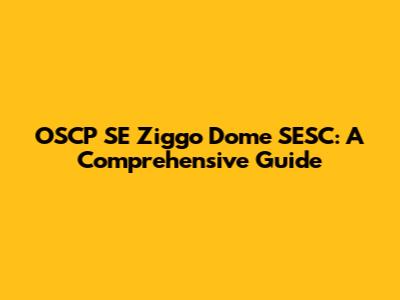 OSCP SE Ziggo Dome SESC: A Comprehensive Guide