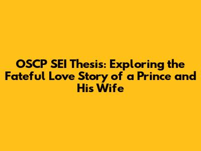 OSCP SEI Thesis: Exploring the Fateful Love Story of a Prince and His Wife