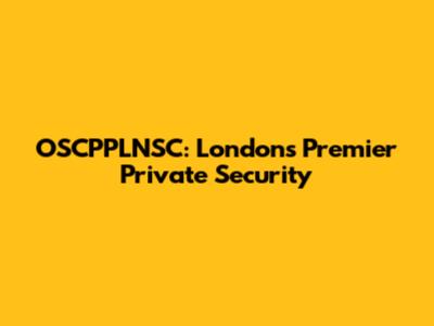 OSCPPLNSC: London's Premier Private Security