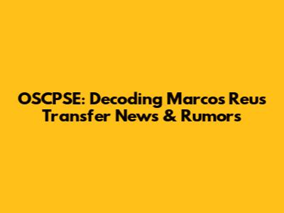 OSCPSE: Decoding Marcos Reus' Transfer News & Rumors