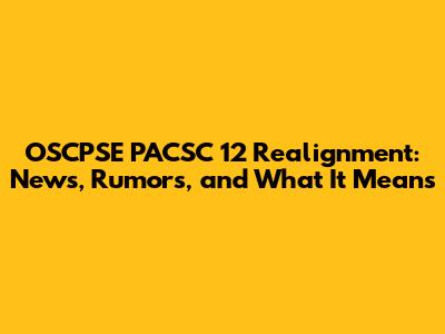 OSCPSE PACSC 12 Realignment: News, Rumors, and What It Means
