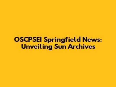 OSCPSEI Springfield News: Unveiling Sun Archives