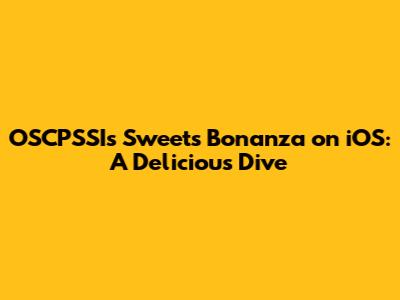 OSCPSSI's Sweets Bonanza on iOS: A Delicious Dive
