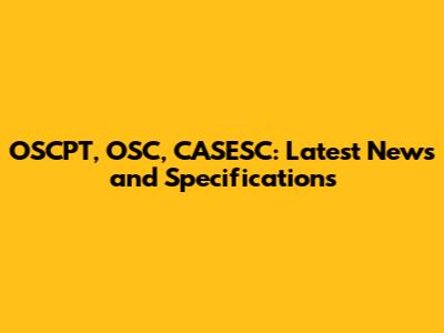 OSCPT, OSC, CASESC: Latest News and Specifications