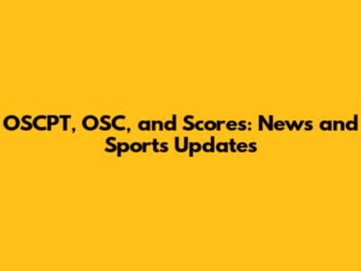 OSCPT, OSC, and Scores: News and Sports Updates