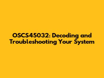 OSCS45032: Decoding and Troubleshooting Your System