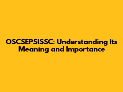 OSCSEPSISSC: Understanding Its Meaning and Importance