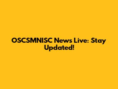 OSCSMNISC News Live: Stay Updated!