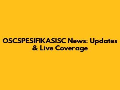 OSCSPESIFIKASISC News: Updates & Live Coverage