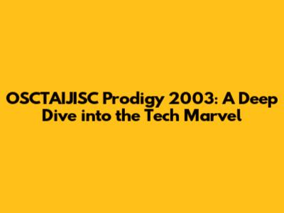 OSCTAIJISC Prodigy 2003: A Deep Dive into the Tech Marvel