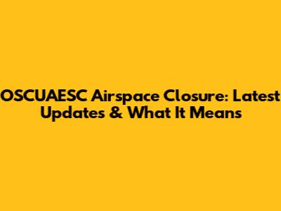 OSCUAESC Airspace Closure: Latest Updates & What It Means