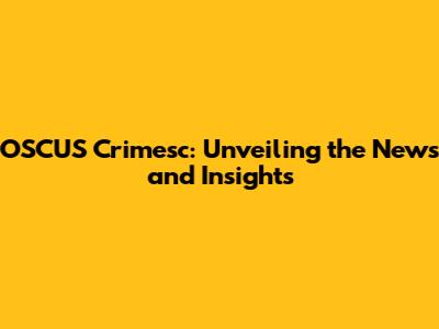 OSCUS Crimesc: Unveiling the News and Insights