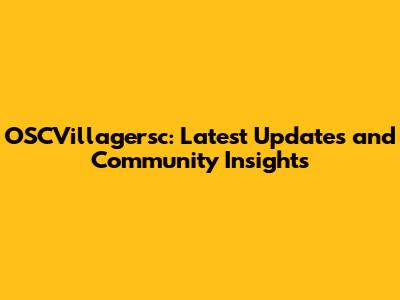 OSCVillagersc: Latest Updates and Community Insights