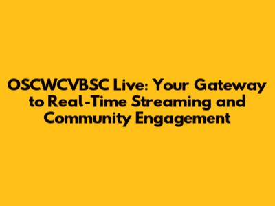 OSCWCVBSC Live: Your Gateway to Real-Time Streaming and Community Engagement