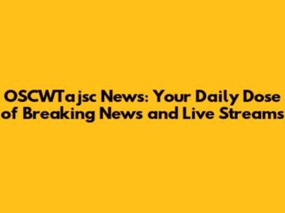 OSCWTajsc News: Your Daily Dose of Breaking News and Live Streams