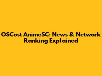 OSCost AnimeSC: News & Network Ranking Explained