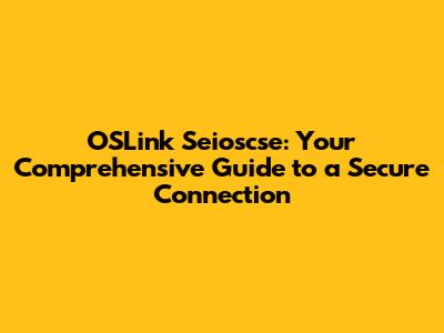 OSLink Seioscse: Your Comprehensive Guide to a Secure Connection