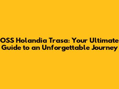 OSS Holandia Trasa: Your Ultimate Guide to an Unforgettable Journey